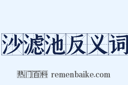 沙滤池反义词是什么意思的图片